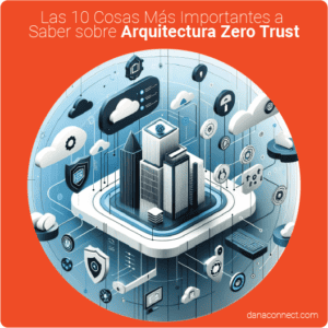 Las 10 Cosas Más Importantes a Saber sobre Arquitectura Zero Trust